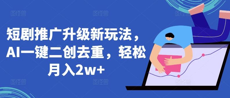 短剧推广升级新玩法，AI一键二创去重，轻松月入2w+【揭秘】-优优云网创