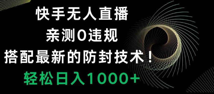 快手无人直播，亲测0违规，搭配最新的防封技术！轻松日入1000+-优优云网创