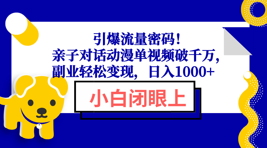 引爆流量密码！亲子对话动漫单视频破千万，副业轻松变现，日入1000+-优优云网创