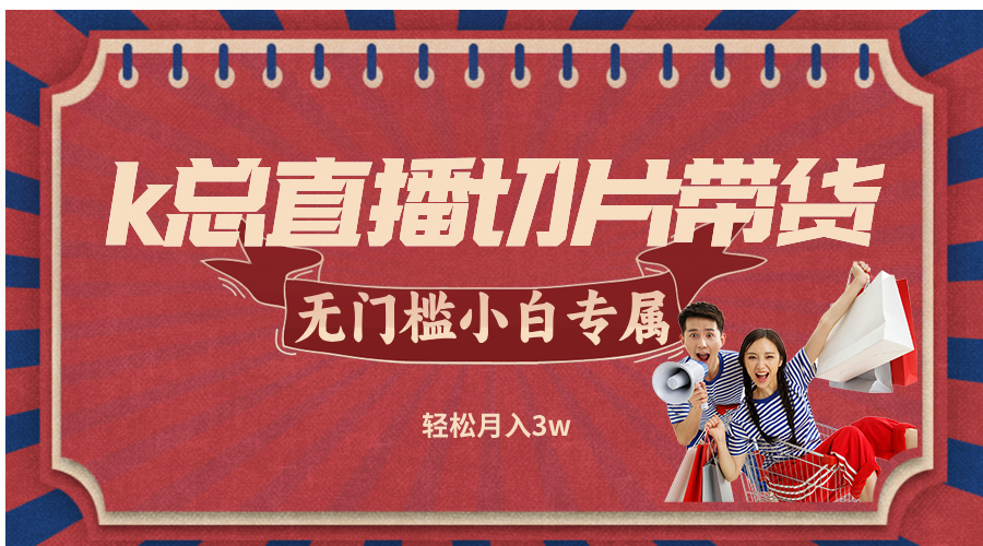 k总直播切片带货，无需授权，无门槛小白轻松月入3w-优优云网创
