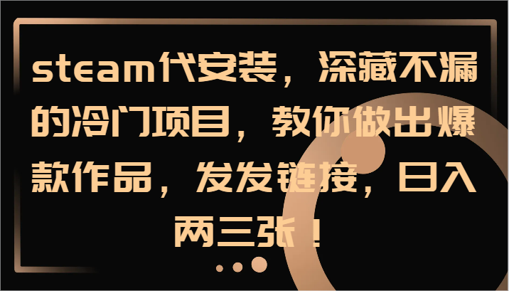 steam代安装，深藏不漏的冷门项目，教你做出爆款作品，发发链接，日入两三张！-优优云网创