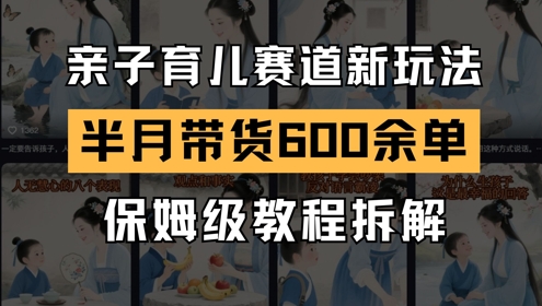 AI亲子育儿赛道新玩法，新号半个月带货600多单，保姆级教程拆解-优优云网创