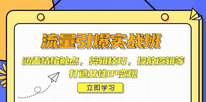 流量引爆实战班，涵盖情绪触点，剪辑技巧，投放逻辑等，打造女性IP变现-优优云网创
