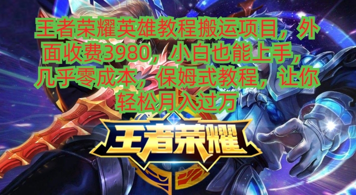 王者荣耀英雄教程搬运项目，小白也能上手，几乎零成本，保姆式教程-优优云网创