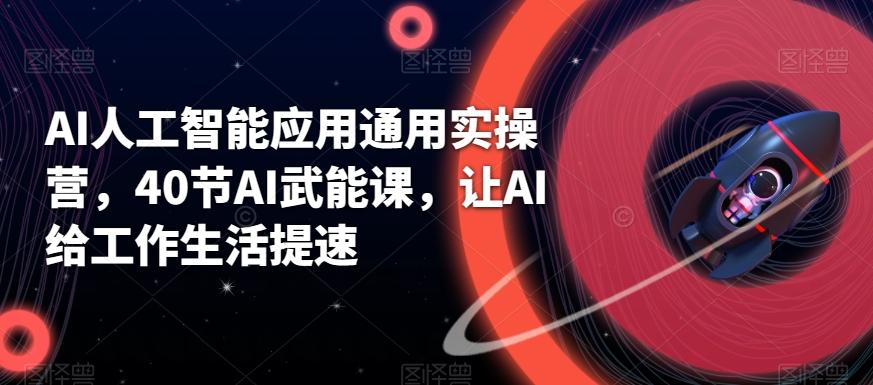 AI人工智能应用通用实操营，40节AI武能课，让AI给工作生活提速-优优云网创