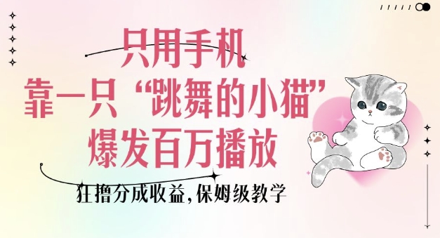 只用手机靠一只“跳舞的小猫”爆发百万播放，狂撸分成收益，保姆级教学-优优云网创