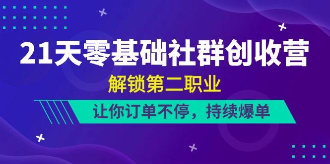 21天零基础社群创收营，解锁第二职业，让你订单不停，持续爆单(22节)-优优云网创