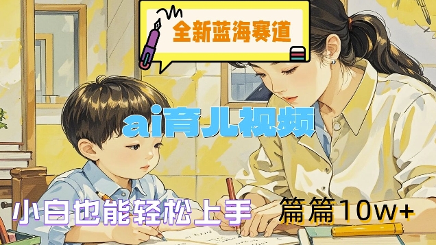 全新蓝海赛道-ai育儿视频，小白也能轻松上手，篇篇10w+【揭秘】-优优云网创