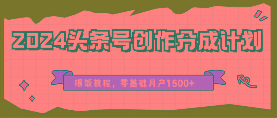 2024头条号创作分成计划、喂饭教程，零基础月产1500+-优优云网创