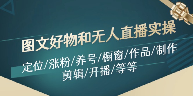 图文好物和无人直播实操：定位/涨粉/养号/橱窗/作品/制作/剪辑/开播/等等-优优云网创