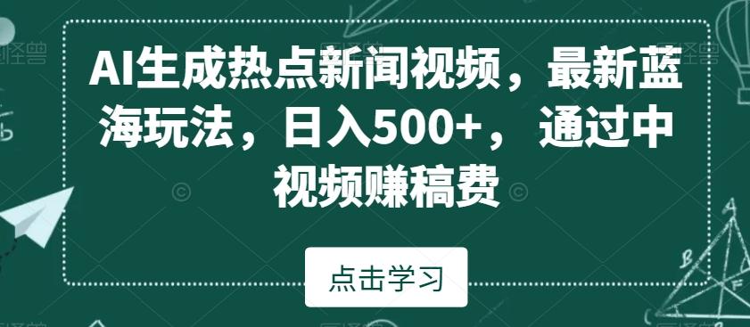 AI生成热点新闻视频，最新蓝海玩法，日入500+，通过中视频赚稿费【揭秘】-优优云网创