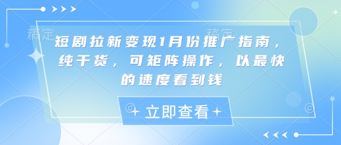 短剧拉新变现1月份推广指南，纯干货，可矩阵操作，以最快的速度看到钱-优优云网创