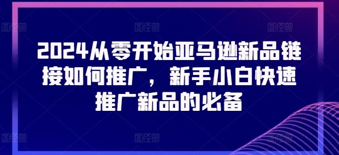 2024从零开始亚马逊新品链接如何推广，新手小白快速推广新品的必备-优优云网创