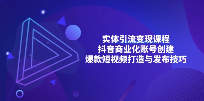 实体引流变现课程；抖音商业化账号创建；爆款短视频打造与发布技巧-优优云网创