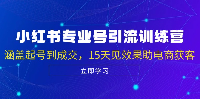 小红书专业号引流陪跑课，涵盖起号到成交，15天见效果助电商获客-优优云网创