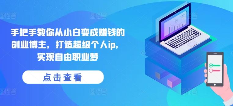 手把手教你从小白变成赚钱的创业博主，打造超级个人ip，实现自由职业梦-优优云网创