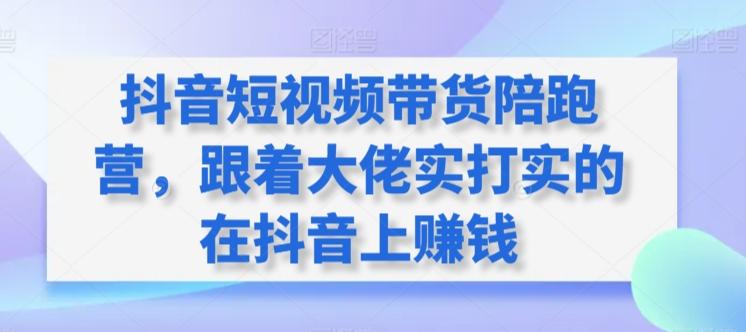 抖音短视频带货陪跑营，跟着大佬实打实的在抖音上赚钱-优优云网创