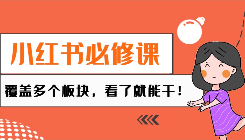 小红书必修课：电商/无人/获客/种草/mcn/直播等多个板块，看了就能干！-优优云网创