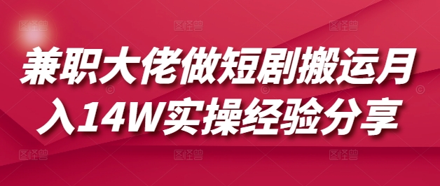 兼职大佬做短剧搬运月入14W实操经验分享-优优云网创
