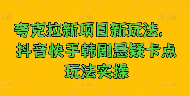 夸克拉新项目新玩法， 抖音快手韩剧悬疑卡点玩法实操-优优云网创