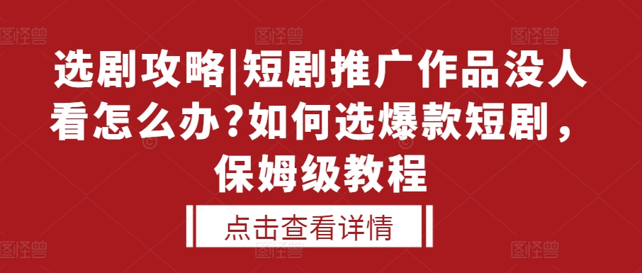 选剧攻略|短剧推广作品没人看怎么办?如何选爆款短剧，保姆级教程-优优云网创
