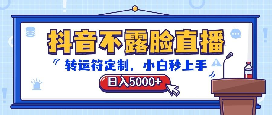 抖音不露脸直播，转运符定制，日入5000+，小白秒上手-优优云网创