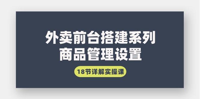 (9274期)外卖前台搭建系列｜商品管理设置，18节详解实操课-优优云网创