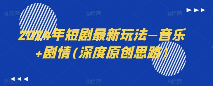 2024年短剧最新玩法—音乐+剧情(深度原创思路)-优优云网创