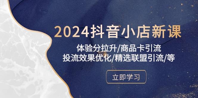 2024抖音小店新课，体验分拉升/商品卡引流/投流效果优化/精选联盟引流/等-优优云网创