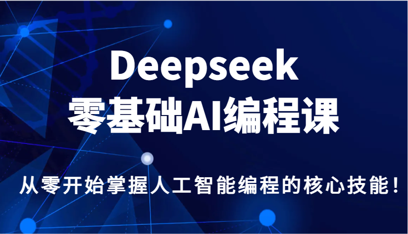 Deepseek零基础AI编程课，从零开始掌握人工智能编程的核心技能！-优优云网创