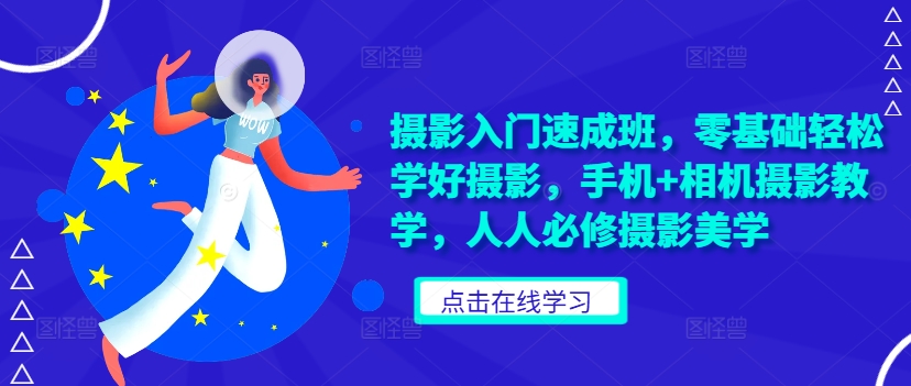 摄影入门速成班，零基础轻松学好摄影，手机+相机摄影教学，人人必修摄影美学-优优云网创