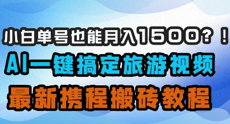 小白单号也能月入1500？AI一键搞定旅游视频，最新携程搬砖教程-优优云网创