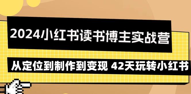 2024小红书读书博主实战营：从定位到制作到变现 42天玩转小红书-优优云网创
