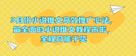 3月份小说推文高效推广心法，最全面的小说推文教程来啦，全程高能干货-优优云网创