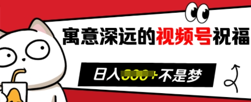 寓意深远的视频号祝福，粉丝增长无忧，带货效果事半功倍，日入多张【揭秘】-优优云网创