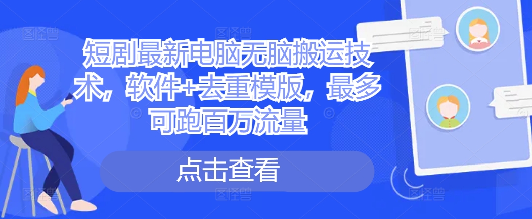 短剧最新电脑无脑搬运技术，软件+去重模版，最多可跑百万流量-优优云网创