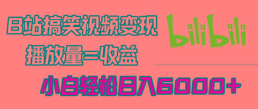 B站搞笑视频变现，播放量=收益，小白轻松日入6000+-优优云网创