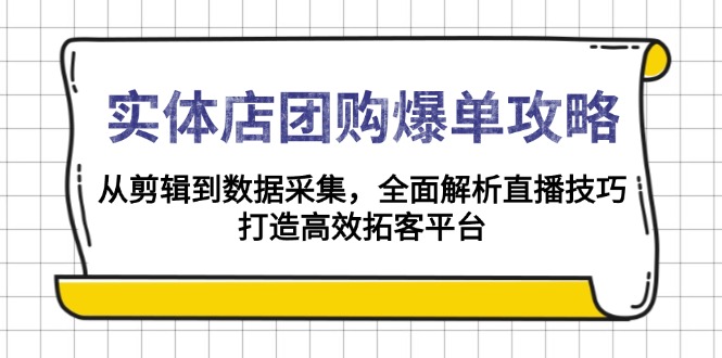 实体店-团购爆单攻略：从剪辑到数据采集，全面解析直播技巧，打造高效…-优优云网创