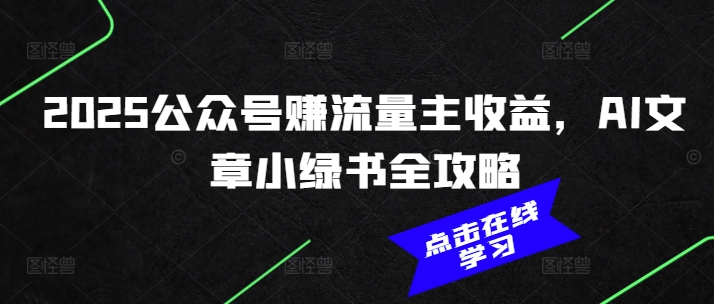 2025公众号赚流量主收益，AI文章小绿书全攻略-优优云网创