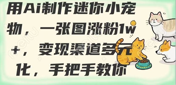 用AI制作迷你小宠物，一张图涨粉1w+，变现渠道多元化，手把手教你-优优云网创