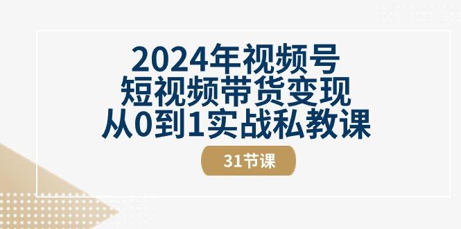 2024年视频号短视频带货变现从0到1实战私教课(30节视频课)-优优云网创