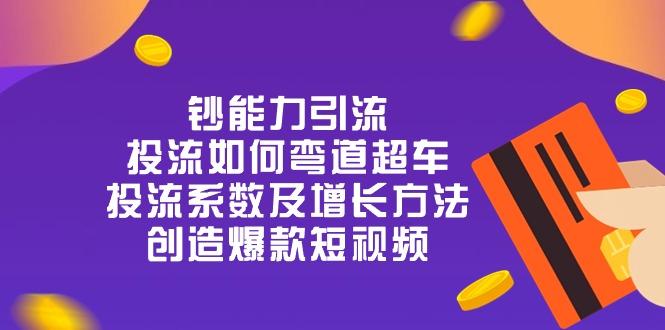 钞 能 力 引 流：投流弯道超车，投流系数及增长方法，创造爆款短视频-20节-优优云网创