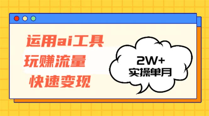 运用AI工具玩赚流量快速变现 实操单月2w+-优优云网创