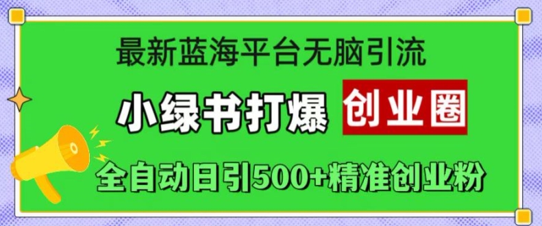 最新蓝海平台无脑引流，小绿书打爆创业圈，全自动日引500+精准创业粉-优优云网创