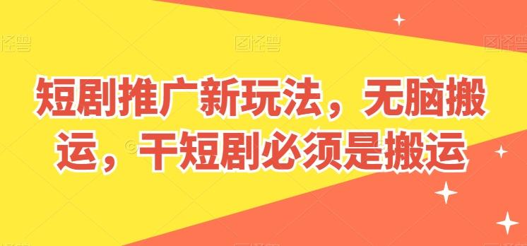 短剧推广新玩法，无脑搬运，干短剧必须是搬运【揭秘】-优优云网创