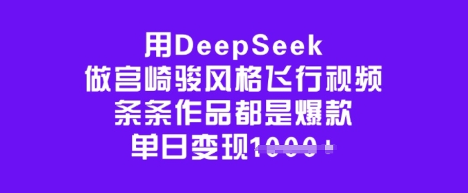 用DeepSeek做宫崎骏风格飞行视频，条条作品都是爆款，单日变现多张-优优云网创