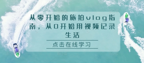 从零开始的旅拍vlog指南，从0开始用视频记录生活-优优云网创