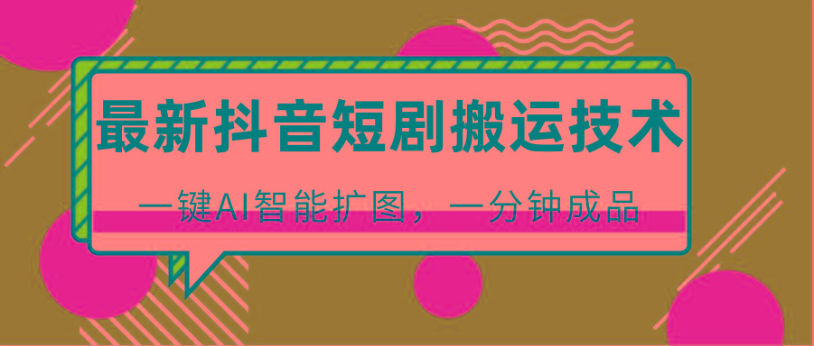 最新抖音短剧搬运技术，一键AI智能扩图，百分百过原创，秒过豆荚！-优优云网创