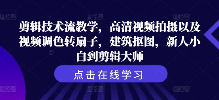 剪辑技术流教学，高清视频拍摄以及视频调色转扇子，建筑抠图，新人小白到剪辑大师-优优云网创