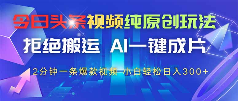 今日头条视频纯原创玩法，AI一键成片，2分钟一条视频，轻松日入300+-优优云网创